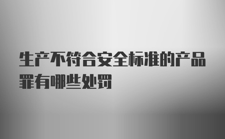 生产不符合安全标准的产品罪有哪些处罚