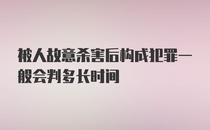 被人故意杀害后构成犯罪一般会判多长时间