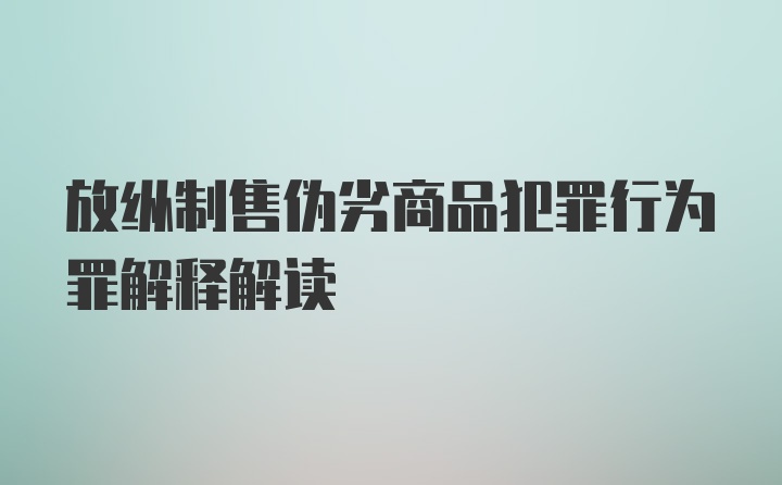 放纵制售伪劣商品犯罪行为罪解释解读