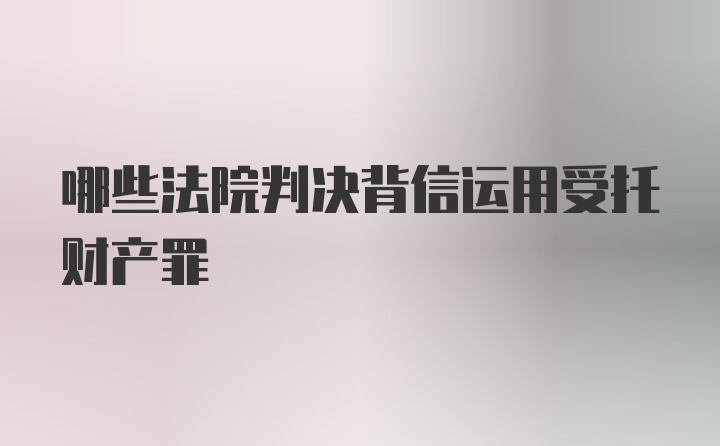 哪些法院判决背信运用受托财产罪