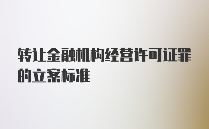 转让金融机构经营许可证罪的立案标准