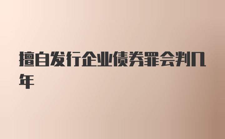 擅自发行企业债券罪会判几年