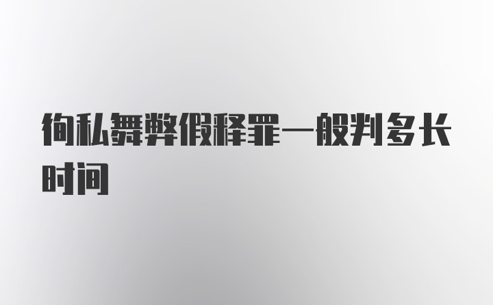 徇私舞弊假释罪一般判多长时间