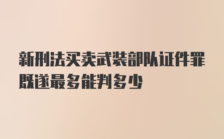 新刑法买卖武装部队证件罪既遂最多能判多少