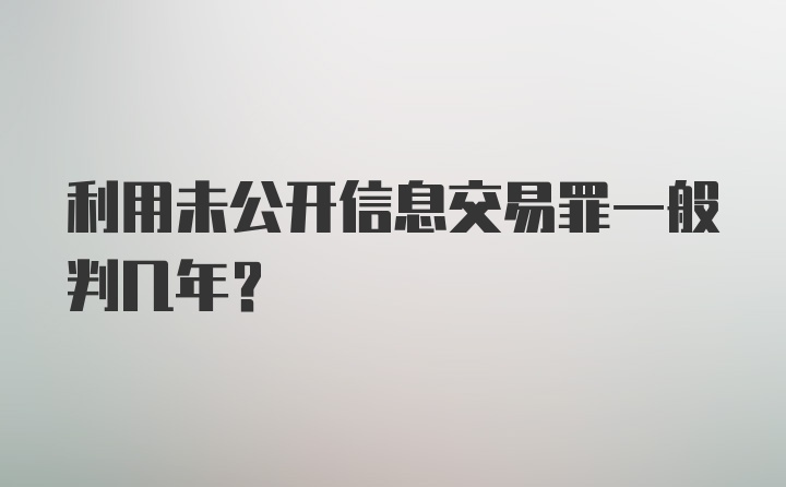 利用未公开信息交易罪一般判几年？