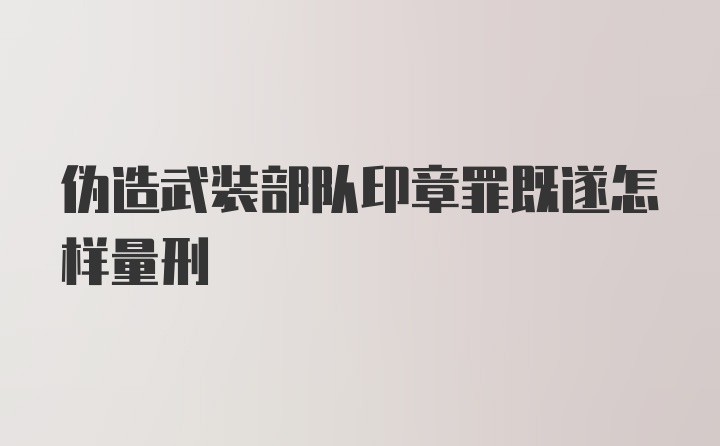 伪造武装部队印章罪既遂怎样量刑