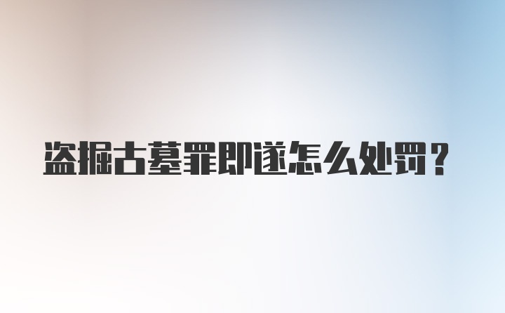 盗掘古墓罪即遂怎么处罚？