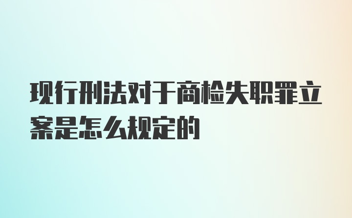 现行刑法对于商检失职罪立案是怎么规定的