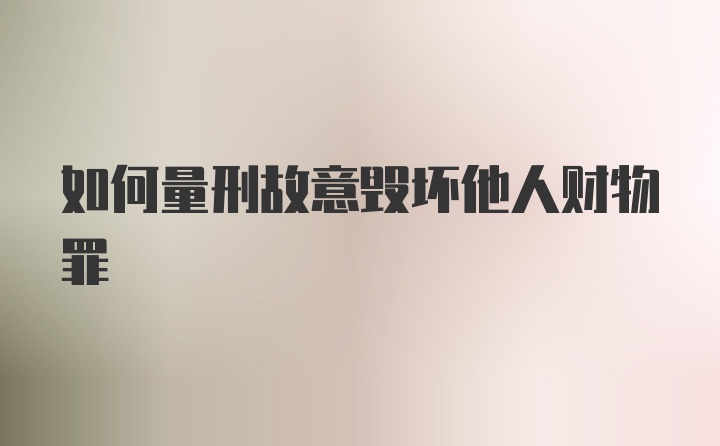 如何量刑故意毁坏他人财物罪