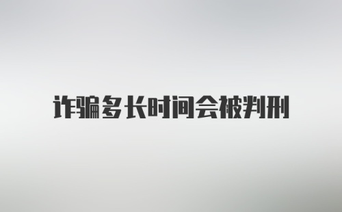 诈骗多长时间会被判刑