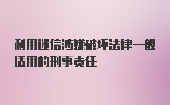 利用迷信涉嫌破坏法律一般适用的刑事责任