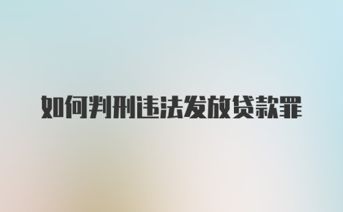 如何判刑违法发放贷款罪