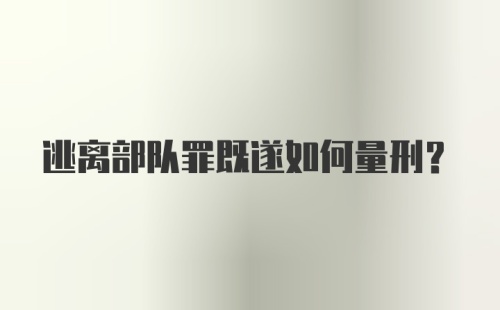 逃离部队罪既遂如何量刑?