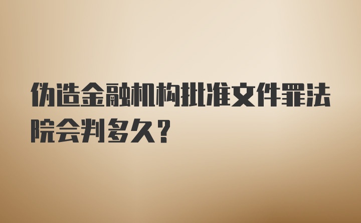 伪造金融机构批准文件罪法院会判多久？