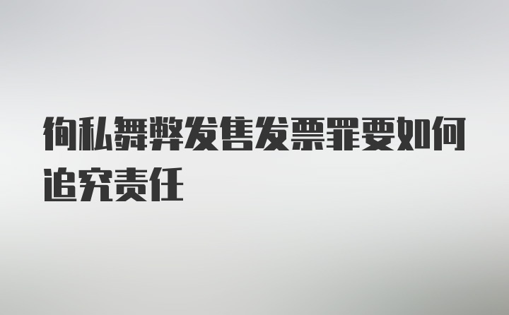 徇私舞弊发售发票罪要如何追究责任