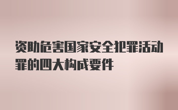 资助危害国家安全犯罪活动罪的四大构成要件