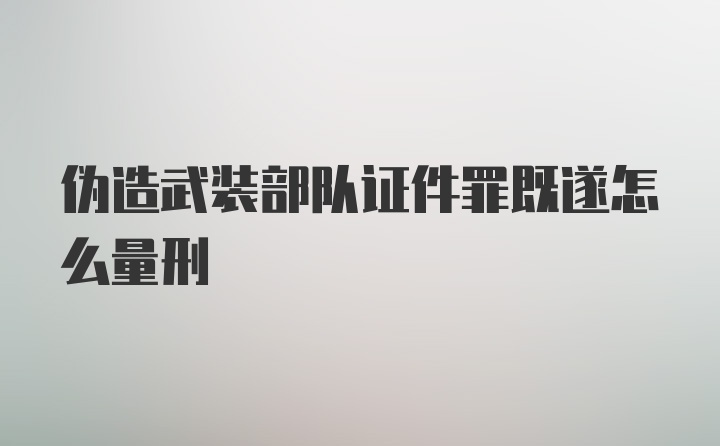 伪造武装部队证件罪既遂怎么量刑