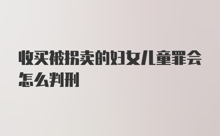 收买被拐卖的妇女儿童罪会怎么判刑