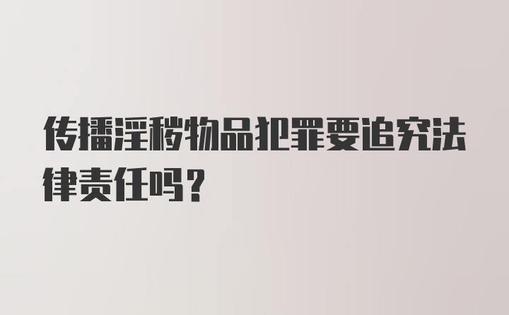 传播淫秽物品犯罪要追究法律责任吗？