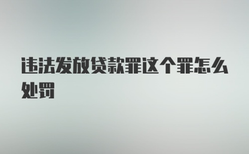 违法发放贷款罪这个罪怎么处罚