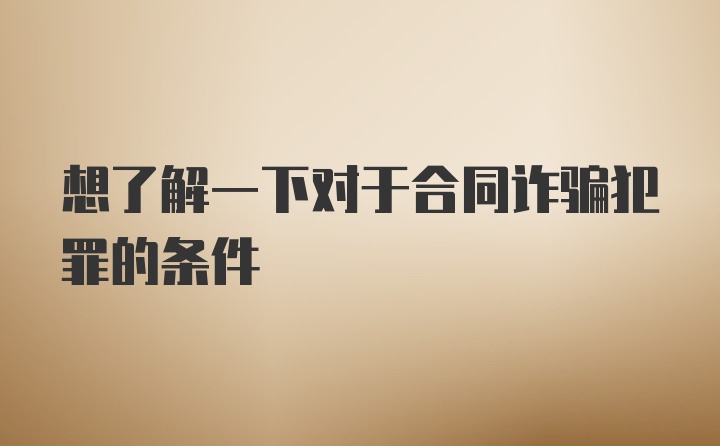 想了解一下对于合同诈骗犯罪的条件