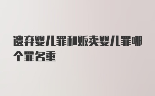 遗弃婴儿罪和贩卖婴儿罪哪个罪名重