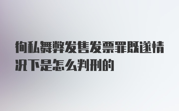 徇私舞弊发售发票罪既遂情况下是怎么判刑的