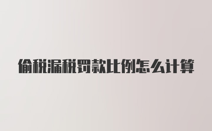 偷税漏税罚款比例怎么计算