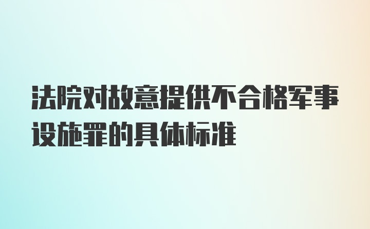 法院对故意提供不合格军事设施罪的具体标准