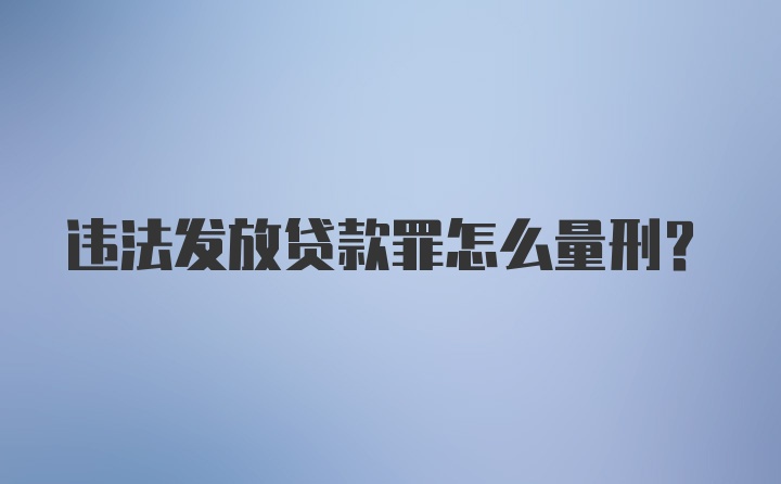 违法发放贷款罪怎么量刑？