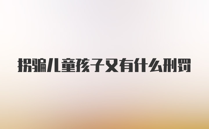 拐骗儿童孩子又有什么刑罚