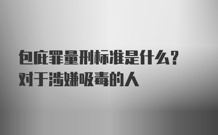 包庇罪量刑标准是什么? 对于涉嫌吸毒的人