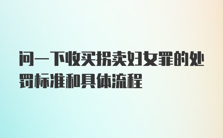 问一下收买拐卖妇女罪的处罚标准和具体流程