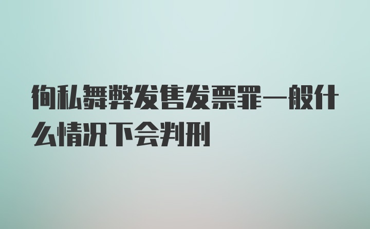 徇私舞弊发售发票罪一般什么情况下会判刑