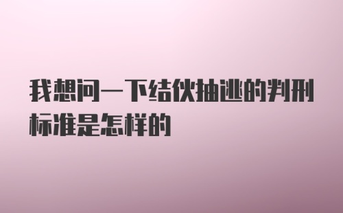 我想问一下结伙抽逃的判刑标准是怎样的