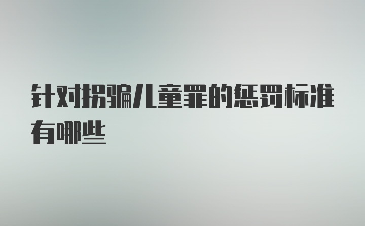 针对拐骗儿童罪的惩罚标准有哪些