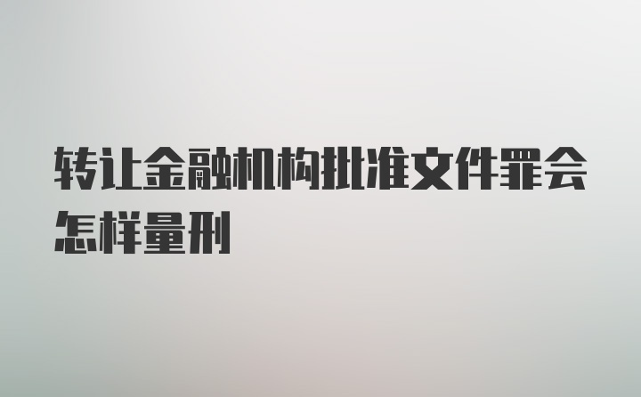 转让金融机构批准文件罪会怎样量刑