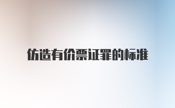 仿造有价票证罪的标准