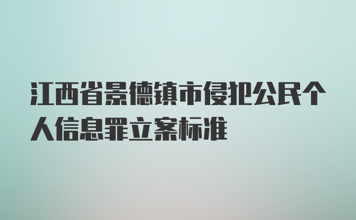 江西省景德镇市侵犯公民个人信息罪立案标准