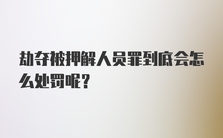 劫夺被押解人员罪到底会怎么处罚呢?