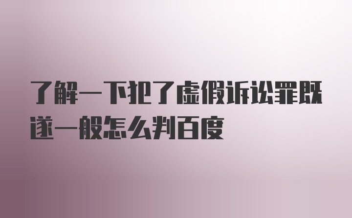 了解一下犯了虚假诉讼罪既遂一般怎么判百度