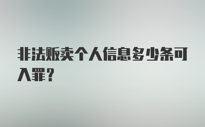 非法贩卖个人信息多少条可入罪？