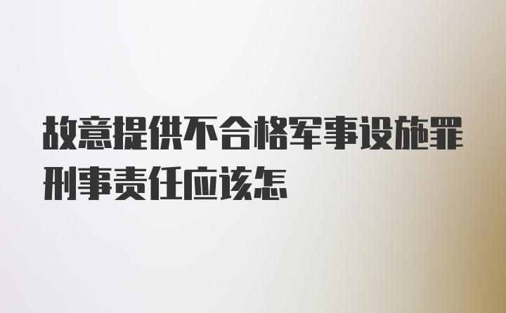 故意提供不合格军事设施罪刑事责任应该怎