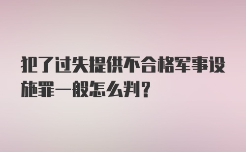 犯了过失提供不合格军事设施罪一般怎么判?