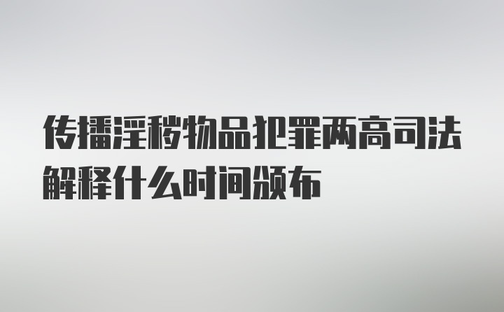 传播淫秽物品犯罪两高司法解释什么时间颁布