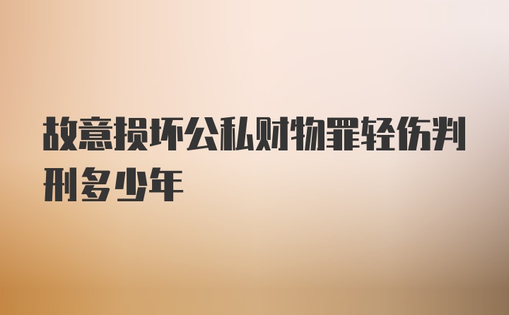 故意损坏公私财物罪轻伤判刑多少年