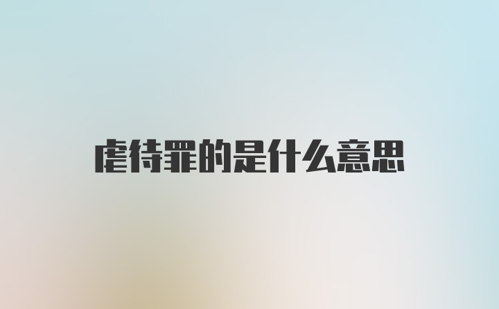 虐待罪的是什么意思