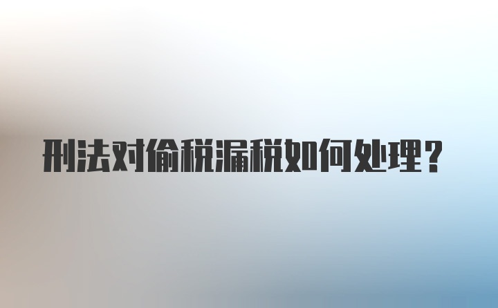 刑法对偷税漏税如何处理?