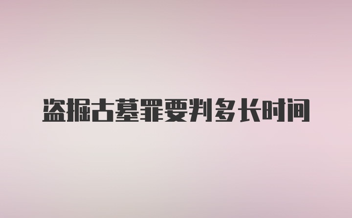 盗掘古墓罪要判多长时间