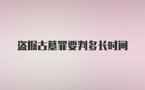 盗掘古墓罪要判多长时间